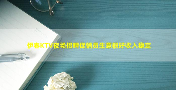 伊春KTV夜场招聘促销员生意很好收入稳定