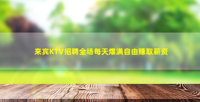 来宾KTV招聘全场每天爆满自由赚取薪资